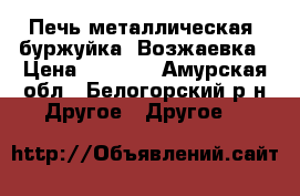 Печь металлическая( буржуйка).Возжаевка › Цена ­ 5 000 - Амурская обл., Белогорский р-н Другое » Другое   